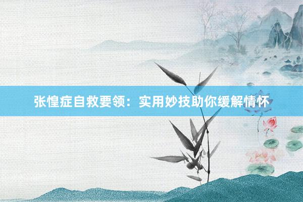 张惶症自救要领：实用妙技助你缓解情怀