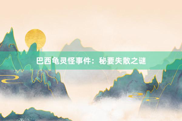 巴西龟灵怪事件：秘要失散之谜