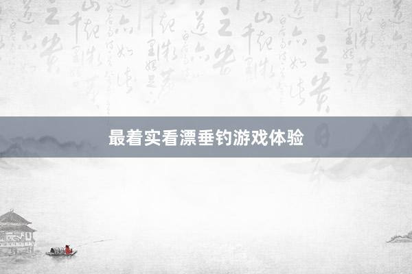 最着实看漂垂钓游戏体验