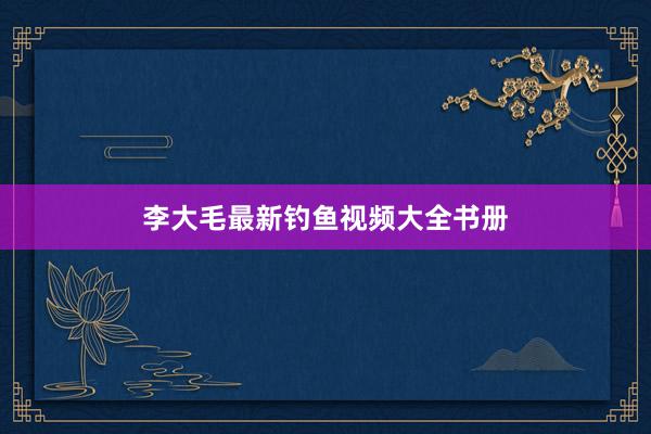 李大毛最新钓鱼视频大全书册