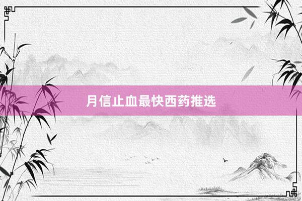 月信止血最快西药推选
