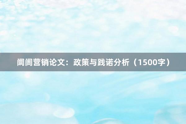 阛阓营销论文：政策与践诺分析（1500字）