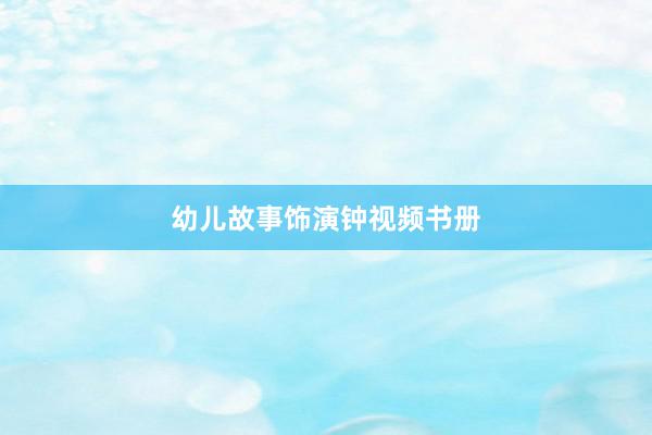 幼儿故事饰演钟视频书册