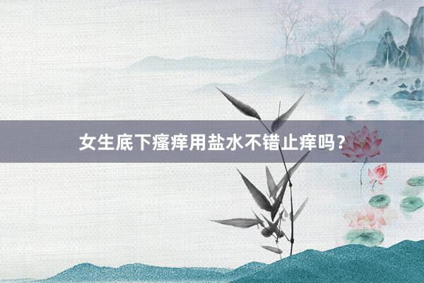 女生底下瘙痒用盐水不错止痒吗？