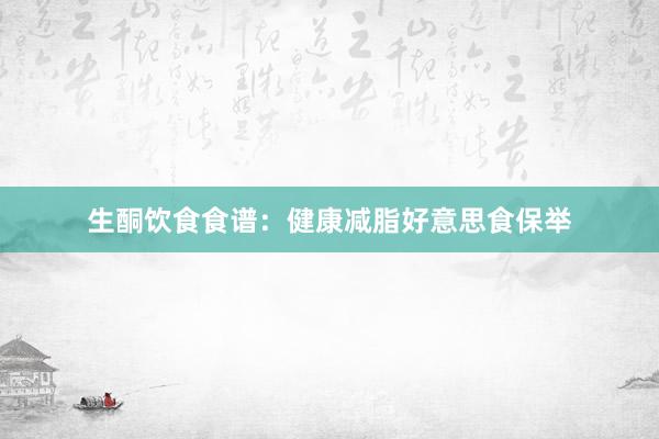 生酮饮食食谱：健康减脂好意思食保举